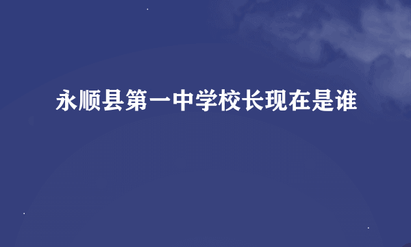 永顺县第一中学校长现在是谁