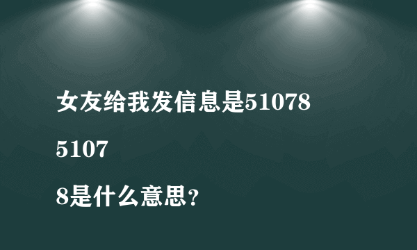 女友给我发信息是51078
51078是什么意思？