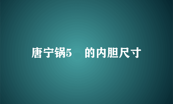 唐宁锅5乚的内胆尺寸