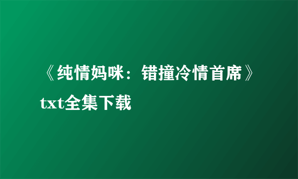 《纯情妈咪：错撞冷情首席》txt全集下载