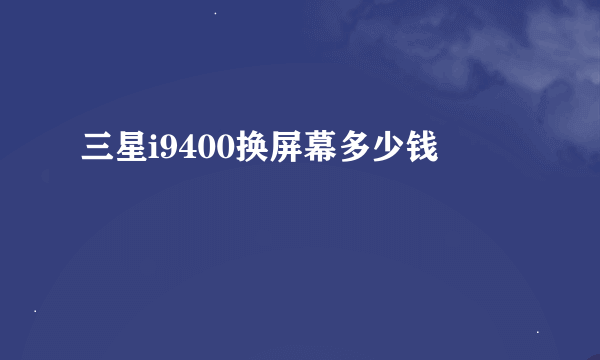 三星i9400换屏幕多少钱