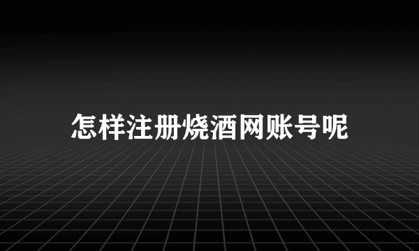 怎样注册烧酒网账号呢