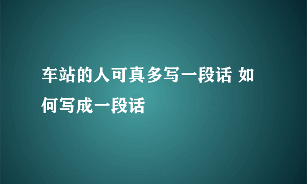 车站的人可真多写一段话 如何写成一段话