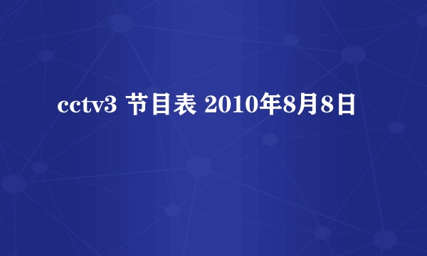 cctv3 节目表 2010年8月8日