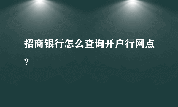 招商银行怎么查询开户行网点？