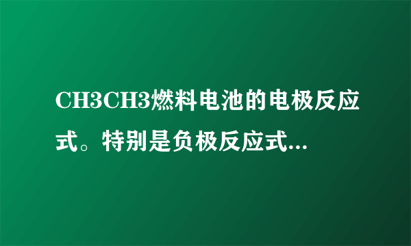 CH3CH3燃料电池的电极反应式。特别是负极反应式的化合价详细解答！