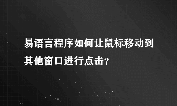 易语言程序如何让鼠标移动到其他窗口进行点击？