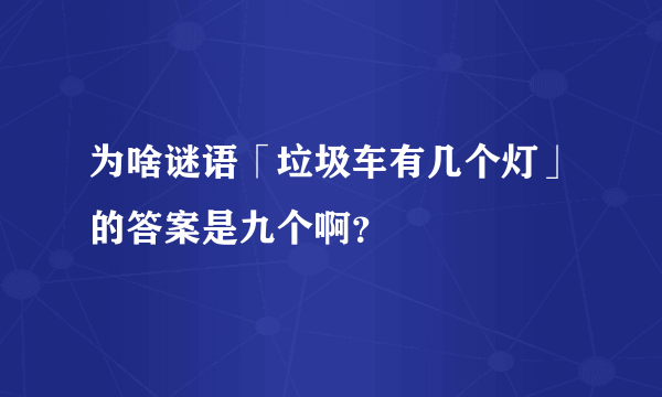 为啥谜语「垃圾车有几个灯」的答案是九个啊？