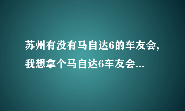 苏州有没有马自达6的车友会,我想拿个马自达6车友会的标志.