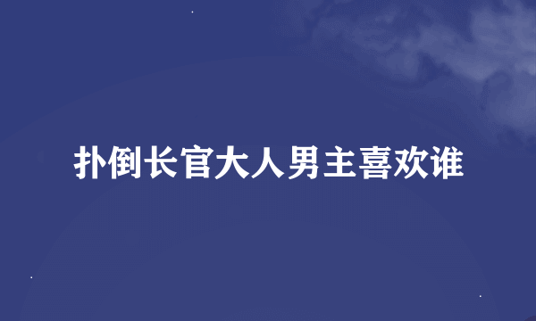 扑倒长官大人男主喜欢谁