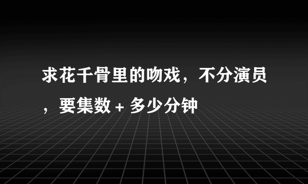 求花千骨里的吻戏，不分演员，要集数＋多少分钟