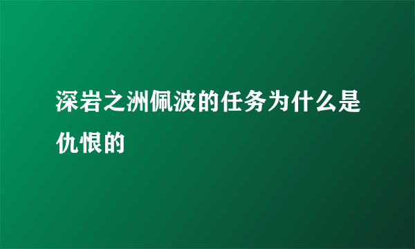 深岩之洲佩波的任务为什么是仇恨的