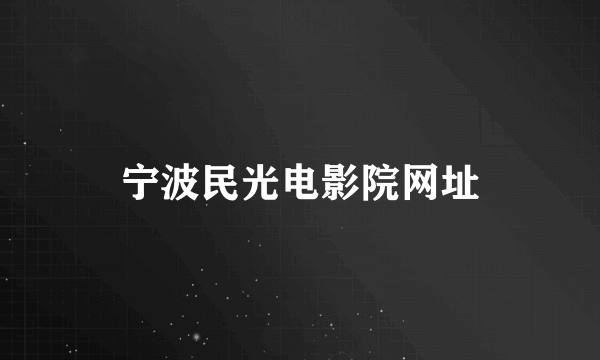 宁波民光电影院网址