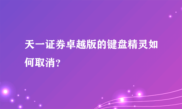 天一证券卓越版的键盘精灵如何取消？