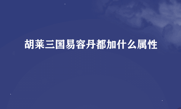 胡莱三国易容丹都加什么属性