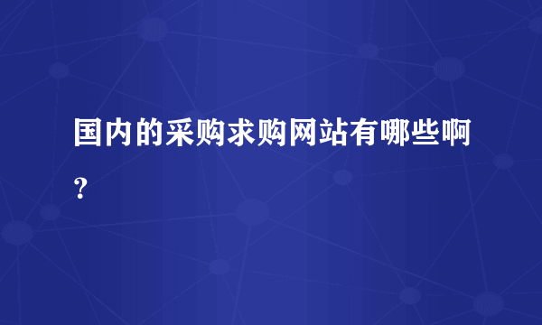 国内的采购求购网站有哪些啊？