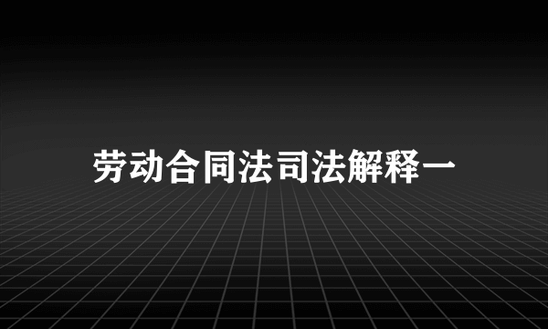 劳动合同法司法解释一