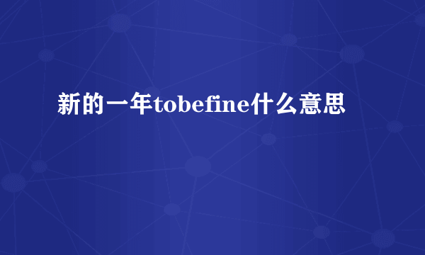 新的一年tobefine什么意思