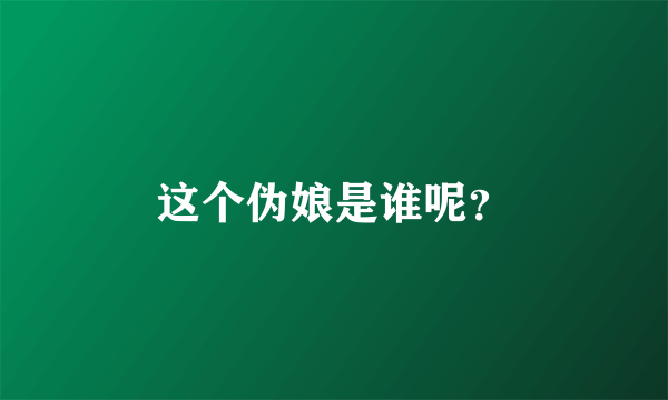 这个伪娘是谁呢？