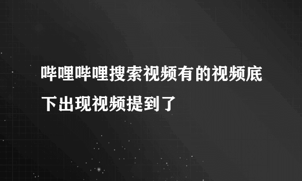 哔哩哔哩搜索视频有的视频底下出现视频提到了