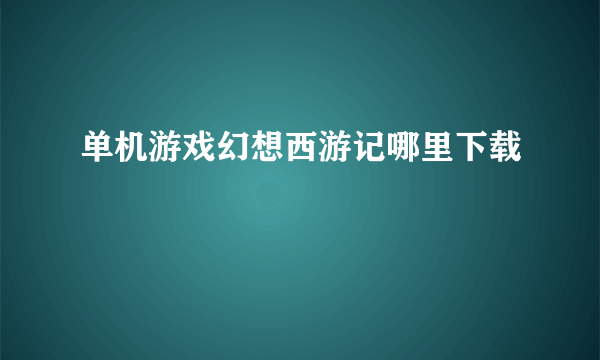 单机游戏幻想西游记哪里下载