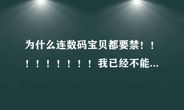 为什么连数码宝贝都要禁！！！！！！！！！我已经不能再说什么了！！！！！