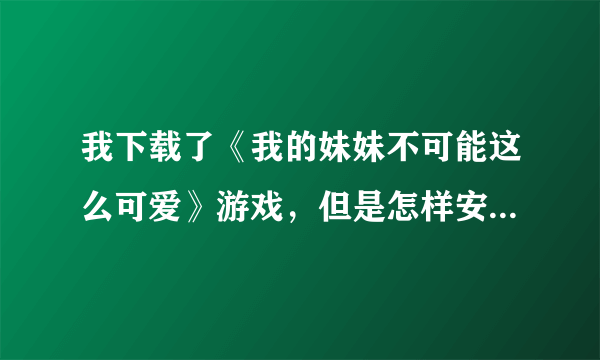 我下载了《我的妹妹不可能这么可爱》游戏，但是怎样安装到电脑上玩？