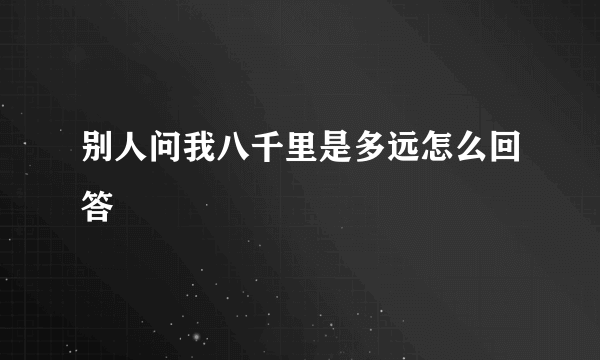 别人问我八千里是多远怎么回答