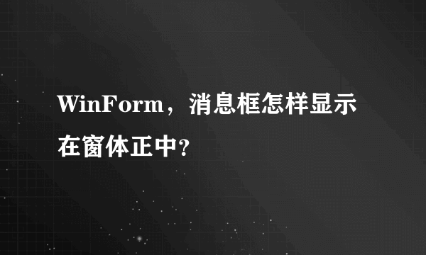 WinForm，消息框怎样显示在窗体正中？