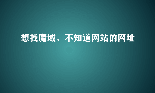 想找魔域，不知道网站的网址