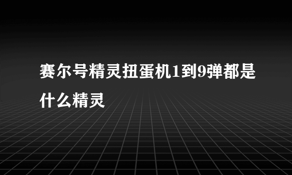 赛尔号精灵扭蛋机1到9弹都是什么精灵