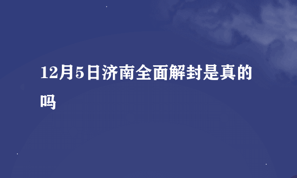 12月5日济南全面解封是真的吗