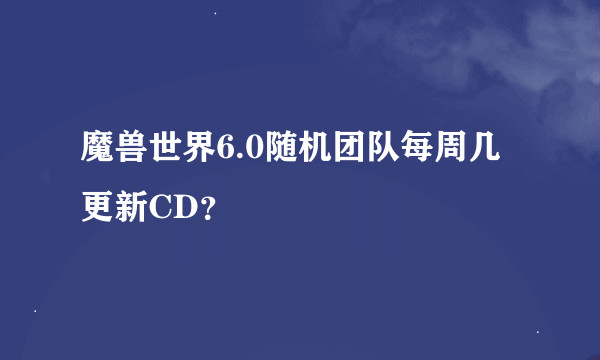 魔兽世界6.0随机团队每周几更新CD？