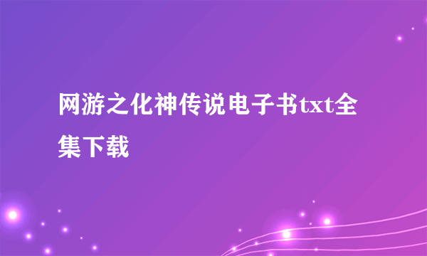 网游之化神传说电子书txt全集下载