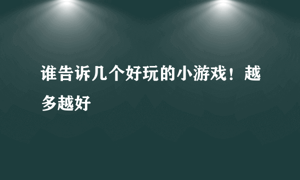 谁告诉几个好玩的小游戏！越多越好