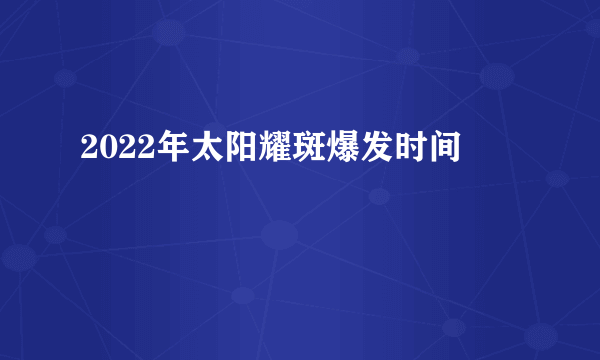 2022年太阳耀斑爆发时间