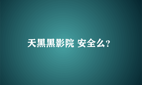 天黑黑影院 安全么？