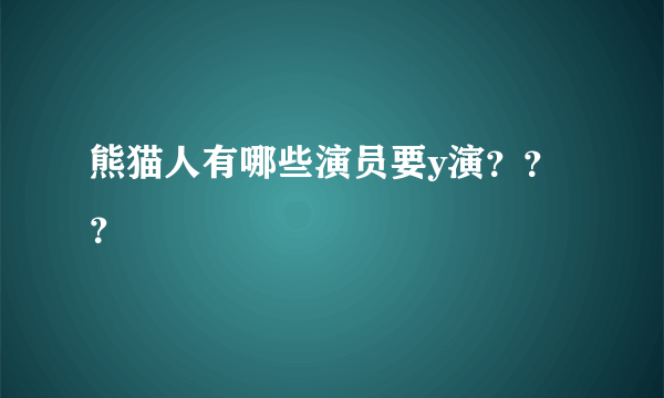 熊猫人有哪些演员要y演？？？