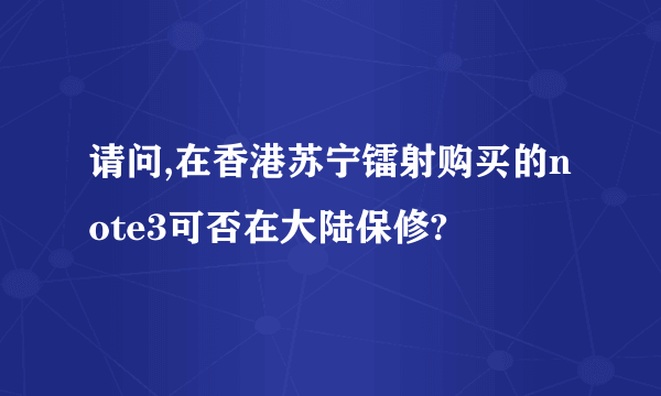 请问,在香港苏宁镭射购买的note3可否在大陆保修?