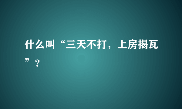 什么叫“三天不打，上房揭瓦”？