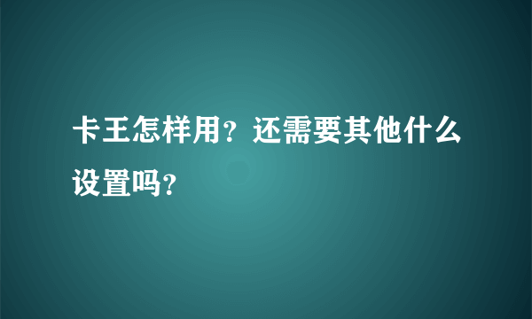 卡王怎样用？还需要其他什么设置吗？