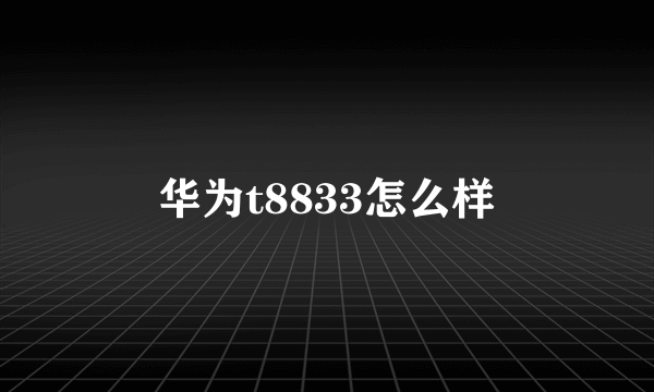 华为t8833怎么样