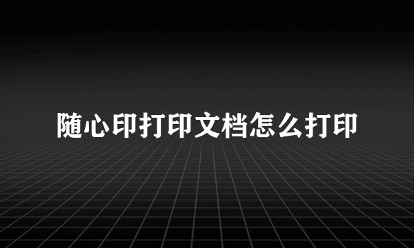 随心印打印文档怎么打印