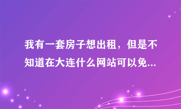 我有一套房子想出租，但是不知道在大连什么网站可以免费发布租房信息