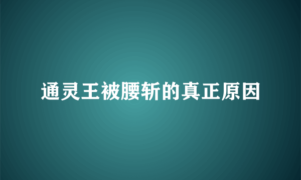 通灵王被腰斩的真正原因