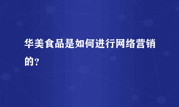 华美食品是如何进行网络营销的？