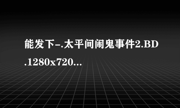 能发下-.太平间闹鬼事件2.BD.1280x720.中英双字幕的种子或下载链接么？