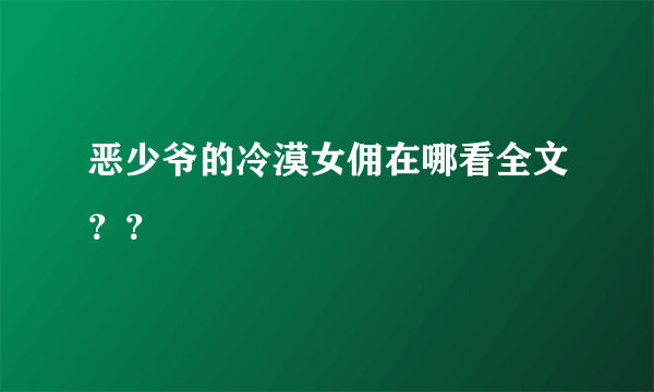 恶少爷的冷漠女佣在哪看全文？？