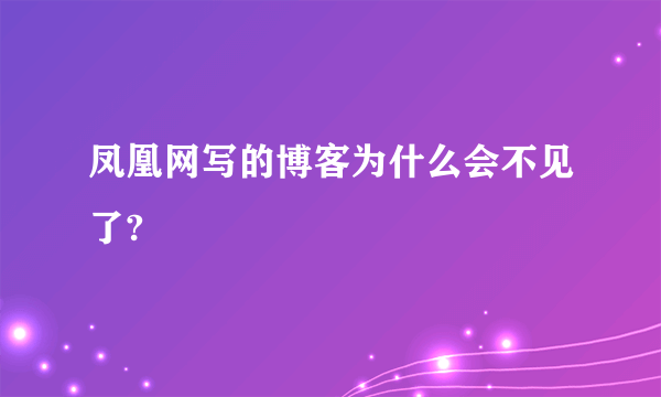 凤凰网写的博客为什么会不见了?