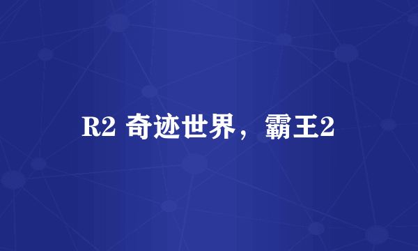 R2 奇迹世界，霸王2